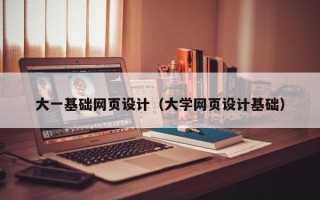 景德镇大一基础网页设计（大学网页设计基础）
