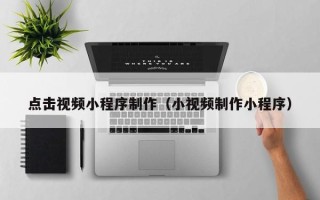 景德镇点击视频小程序制作（小视频制作小程序）
