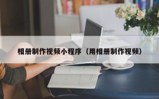 景德镇相册制作视频小程序（用相册制作视频）