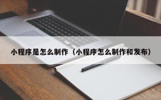 景德镇小程序是怎么制作（小程序怎么制作和发布）
