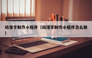 景德镇动漫字制作小程序（动漫字制作小程序怎么做）